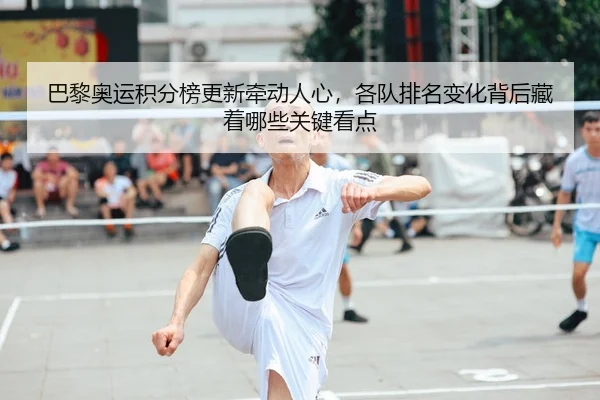 巴黎奥运积分榜更新牵动人心，各队排名变化背后藏着哪些关键看点