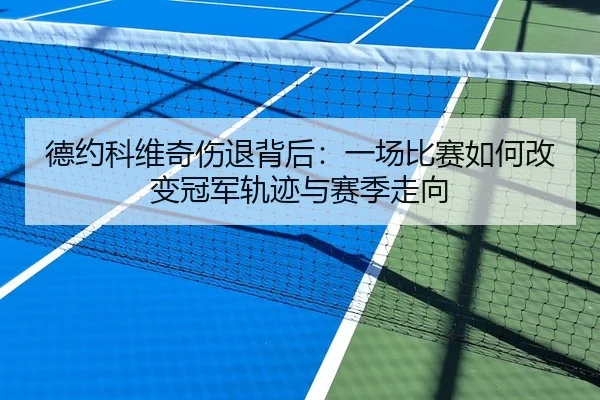 德约科维奇伤退背后：一场比赛如何改变冠军轨迹与赛季走向